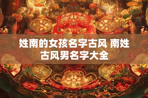 姓南的女孩名字古风 南姓古风男名字大全