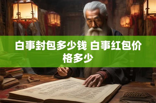 白事封包多少钱 白事红包价格多少