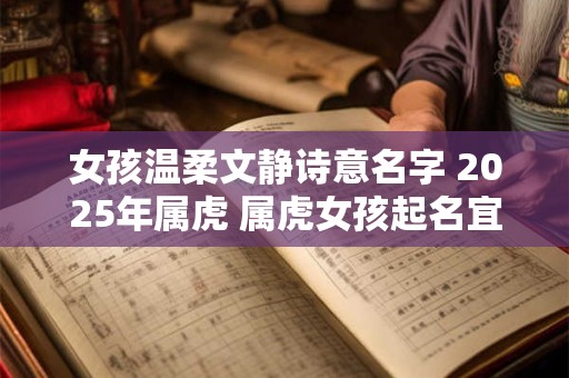 女孩温柔文静诗意名字 2025年属虎 属虎女孩起名宜用字