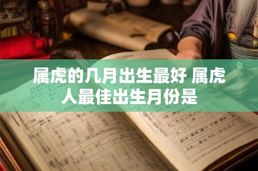属虎的几月出生最好 属虎人最佳出生月份是