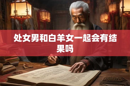 处女男和白羊女一起会有结果吗