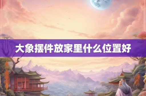 大象摆件放家里什么位置好