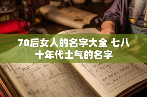 70后女人的名字大全 七八十年代土气的名字