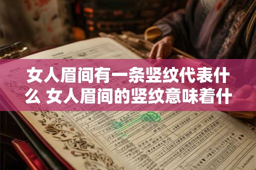 女人眉间有一条竖纹代表什么 女人眉间的竖纹意味着什么