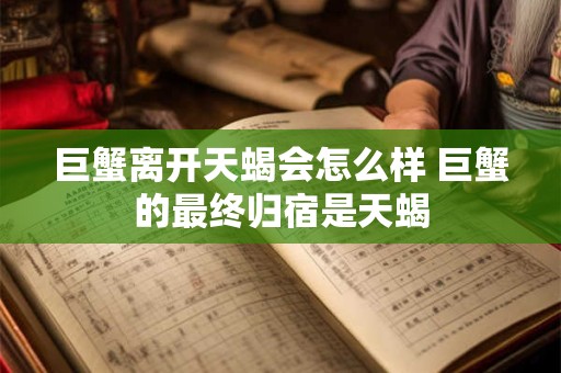 巨蟹离开天蝎会怎么样 巨蟹的最终归宿是天蝎