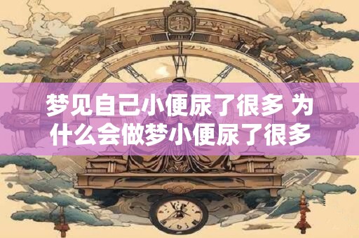 梦见自己小便尿了很多 为什么会做梦小便尿了很多