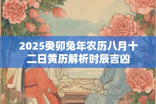 2025癸卯兔年农历八月十二日黄历解析时辰吉凶