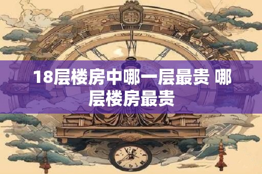 18层楼房中哪一层最贵 哪层楼房最贵