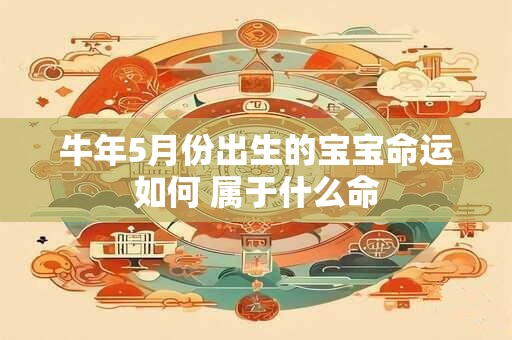 牛年5月份出生的宝宝命运如何 属于什么命