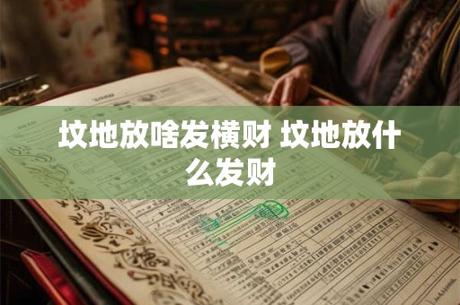 坟地放啥发横财 坟地放什么发财