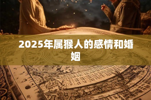 2025年属猴人的感情和婚姻