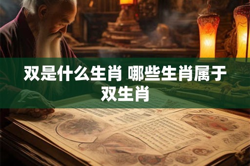 双是什么生肖 哪些生肖属于双生肖