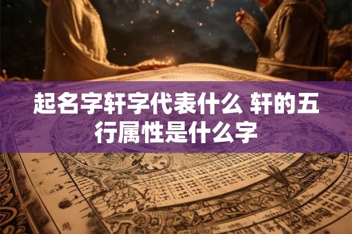 起名字轩字代表什么 轩的五行属性是什么字