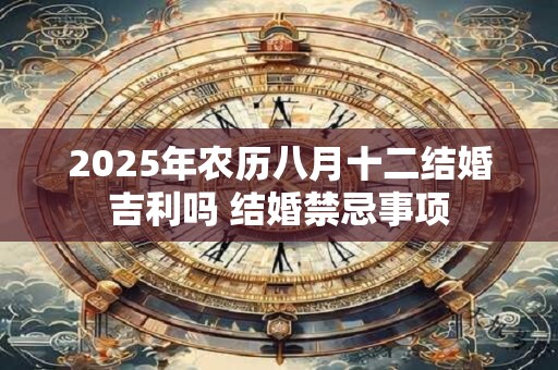 2025年农历八月十二结婚吉利吗 结婚禁忌事项