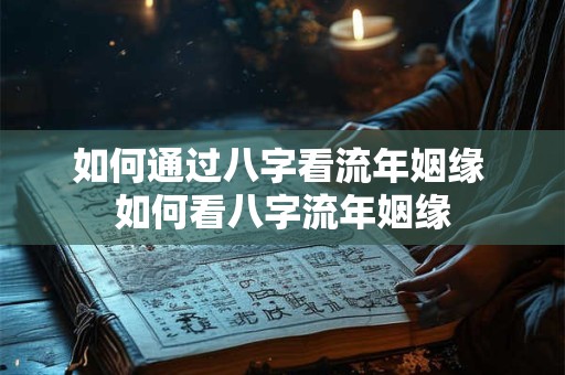 如何通过八字看流年姻缘 如何看八字流年姻缘