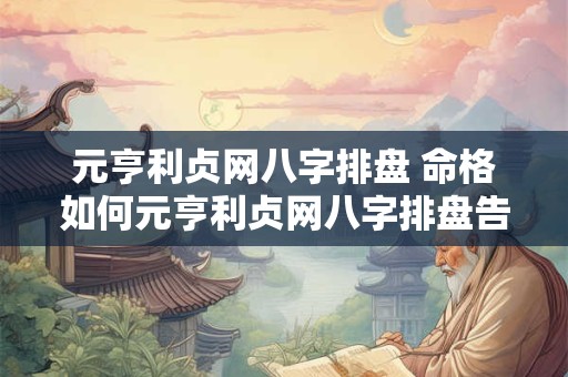 元亨利贞网八字排盘 命格如何元亨利贞网八字排盘告诉你