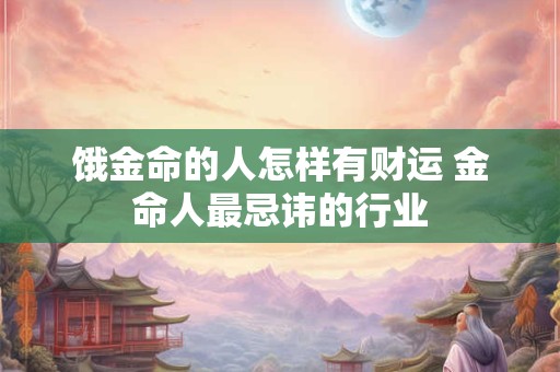 饿金命的人怎样有财运 金命人最忌讳的行业