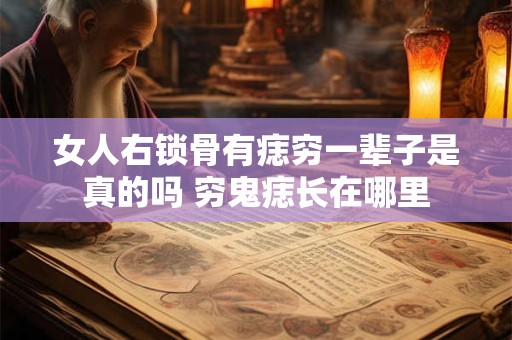 女人右锁骨有痣穷一辈子是真的吗 穷鬼痣长在哪里