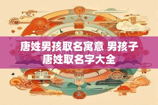 唐姓男孩取名寓意 男孩子唐姓取名字大全