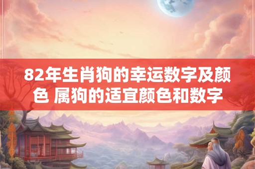 82年生肖狗的幸运数字及颜色 属狗的适宜颜色和数字