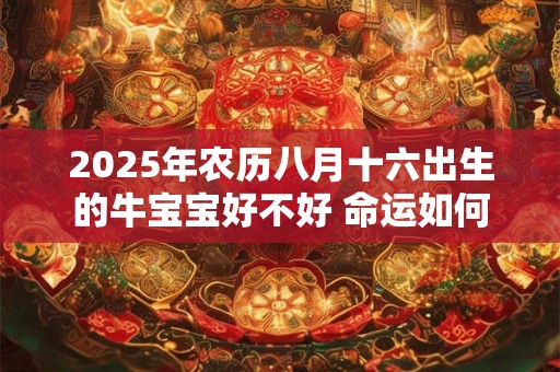 2026年农历八月十六出生的牛宝宝好不好 命运如何