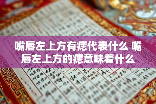 嘴唇左上方有痣代表什么 嘴唇左上方的痣意味着什么