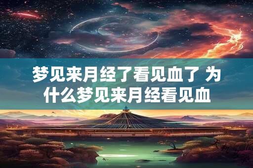 梦见来月经了看见血了 为什么梦见来月经看见血