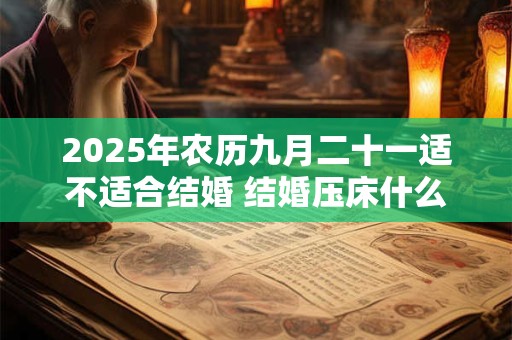 2025年农历九月二十一适不适合结婚 结婚压床什么意思