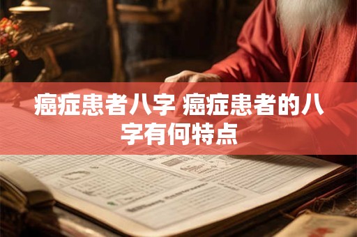 癌症患者八字 癌症患者的八字有何特点