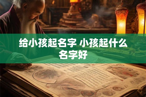 给小孩起名字 小孩起什么名字好