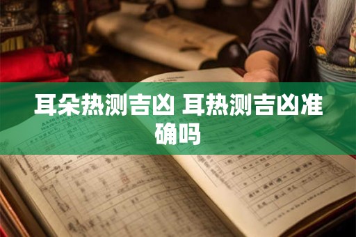 耳朵热测吉凶 耳热测吉凶准确吗