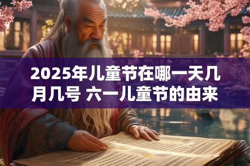 2025年儿童节在哪一天几月几号 六一儿童节的由来