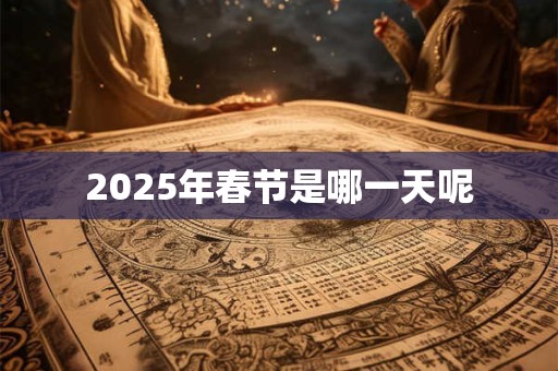 2025年春节是哪一天呢