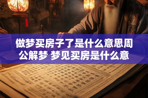 做梦买房子了是什么意思周公解梦 梦见买房是什么意思