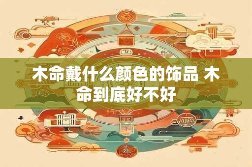 木命戴什么颜色的饰品 木命到底好不好