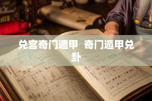 兑宫奇门遁甲  奇门遁甲兑卦