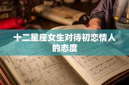 十二星座女生对待初恋情人的态度