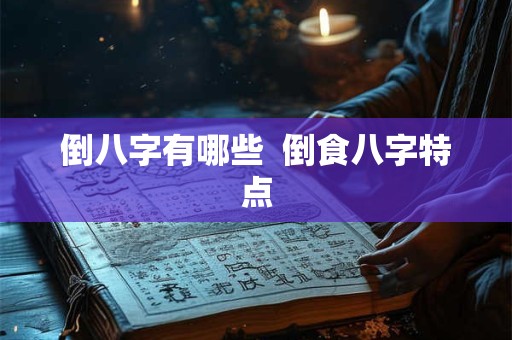 倒八字有哪些  倒食八字特点
