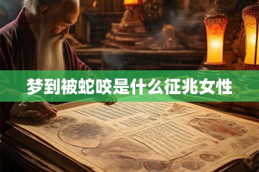 梦到被蛇咬是什么征兆女性