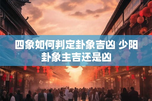 四象如何判定卦象吉凶 少阳卦象主吉还是凶