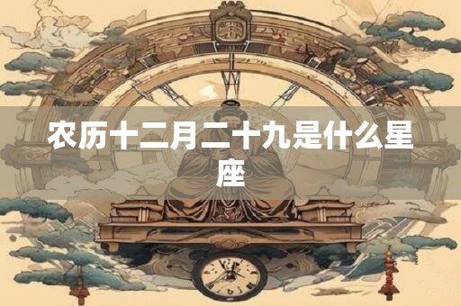 农历十二月二十九是什么星座