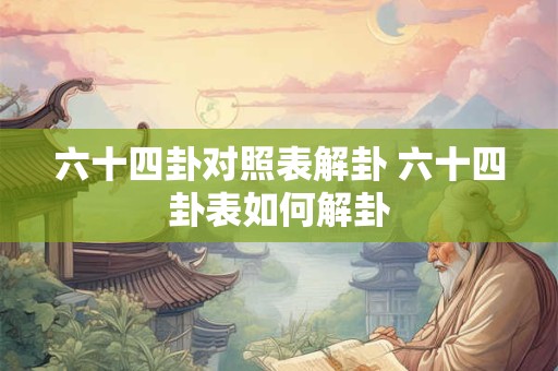 六十四卦对照表解卦 六十四卦表如何解卦