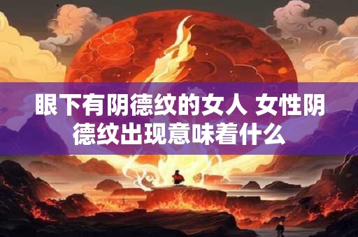 眼下有阴德纹的女人 女性阴德纹出现意味着什么