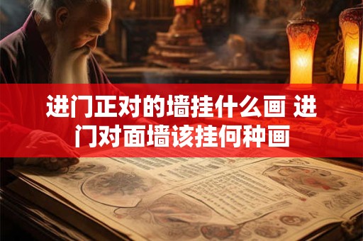 进门正对的墙挂什么画 进门对面墙该挂何种画 进门正对的墙挂什么画 进门对面墙该挂何种画