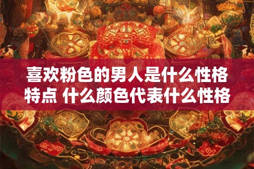 喜欢粉色的男人是什么性格特点 什么颜色代表什么性格