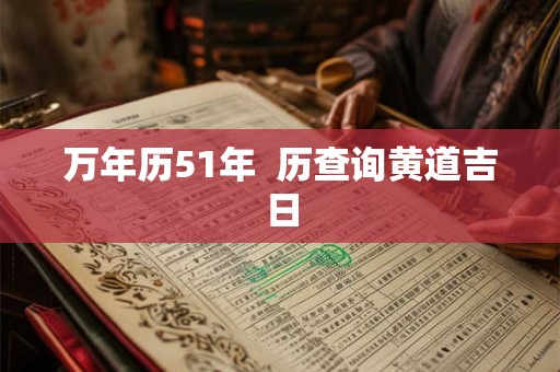 万年历51年  历查询黄道吉日
