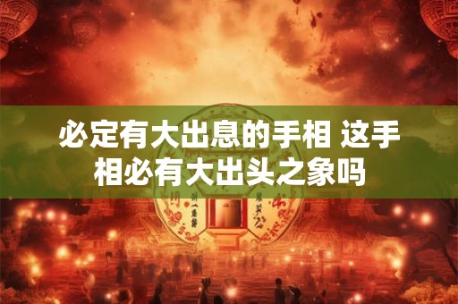 必定有大出息的手相 这手相必有大出头之象吗