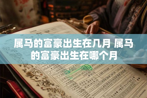 属马的富豪出生在几月 属马的富豪出生在哪个月