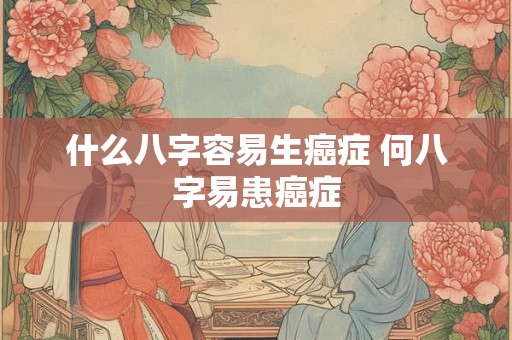 什么八字容易生癌症 何八字易患癌症