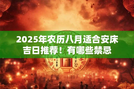 2025年农历八月适合安床吉日推荐！有哪些禁忌